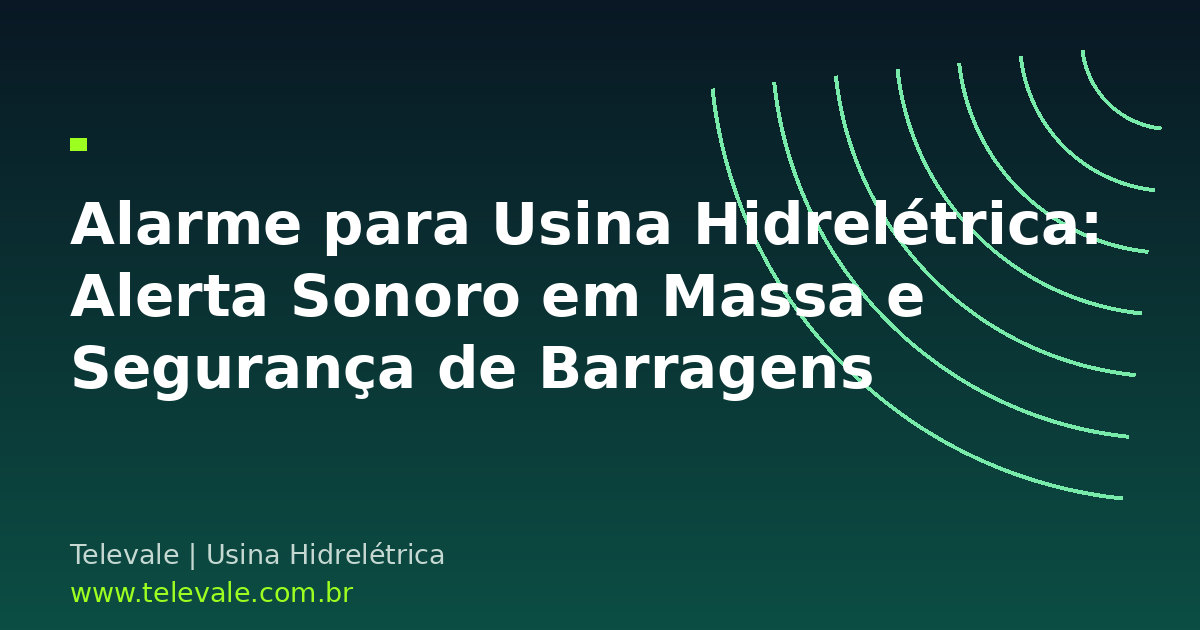 Alarme para Usina Hidrelétrica: Sistema de Alerta Sonoro em Massa e Segurança de Barragens