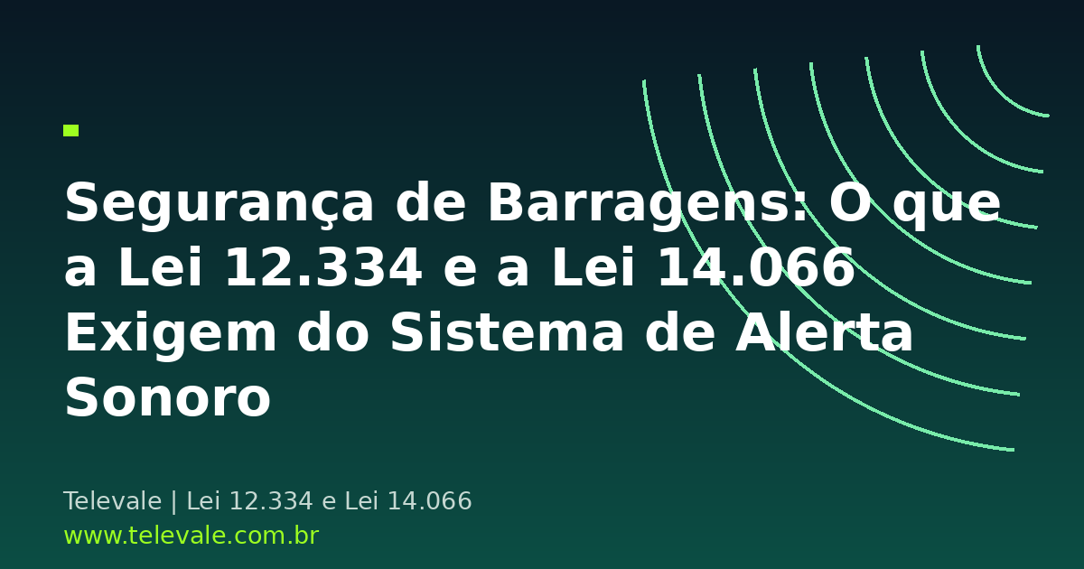 Segurança de Barragens: O que a Lei 12.334 e a Lei 14.066 Exigem do Sistema de Alerta Sonoro